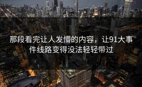 那段看完让人发懵的内容，让91大事件线路变得没法轻轻带过