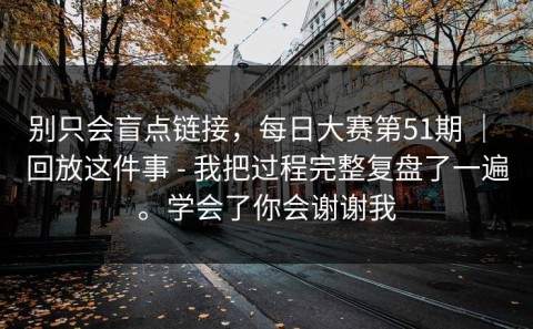 别只会盲点链接，每日大赛第51期 ｜ 回放这件事 - 我把过程完整复盘了一遍。学会了你会谢谢我