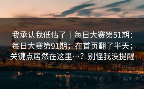 我承认我低估了｜每日大赛第51期：每日大赛第91期；在首页翻了半天；关键点居然在这里…？别怪我没提醒