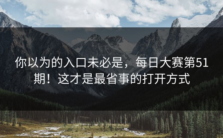 你以为的入口未必是，每日大赛第51期！这才是最省事的打开方式